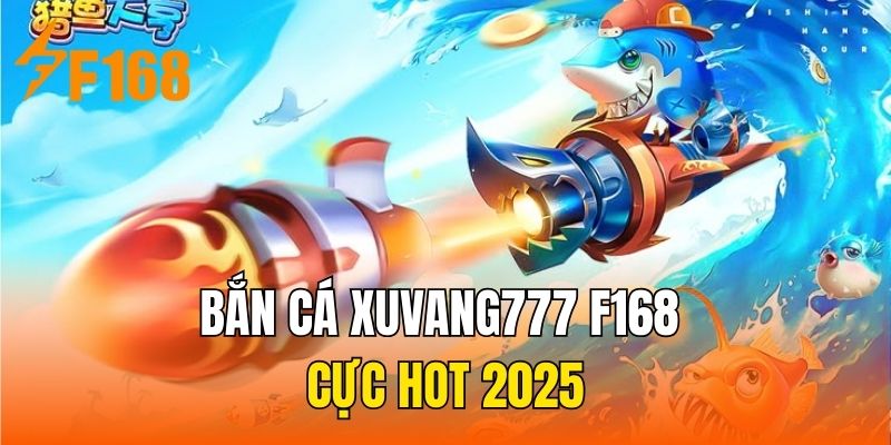Bắn cá xuvang777 F168 cực hot 2025